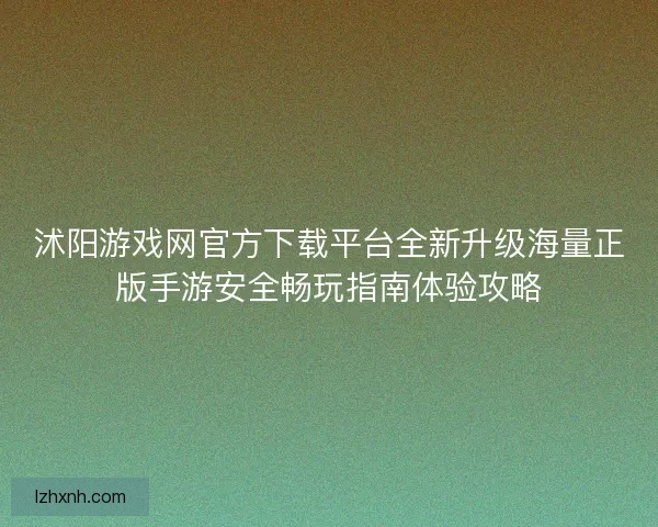 沭阳游戏网官方下载平台全新升级海量正版手游安全畅玩指南体验攻略